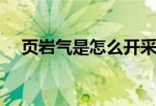 页岩气是怎么开采的（页岩气是什么气）
