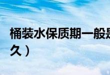桶装水保质期一般是多少（桶装水保质期有多久）