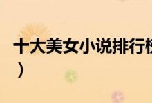 十大美女小说排行榜（最好看的美女小说推荐）