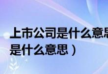 上市公司是什么意思为什么要上市（上市公司是什么意思）