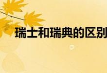 瑞士和瑞典的区别（瑞士和瑞典的区别）