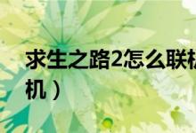求生之路2怎么联机创房（求生之路2怎么联机）