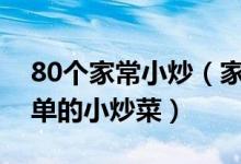80个家常小炒（家常小炒菜谱大全又快又简单的小炒菜）