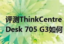 评测ThinkCentre E95Y怎么样以及惠普EliteDesk 705 G3如何 