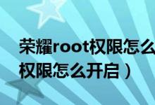 荣耀root权限怎么开启不用电脑（荣耀root权限怎么开启）