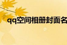 qq空间相册封面名称（qq空间相册封面）