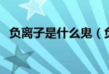 负离子是什么鬼（负离子是什么（图文））