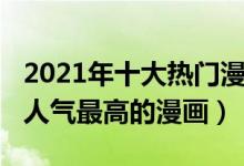 2021年十大热门漫画（2021最火漫画排行榜人气最高的漫画）
