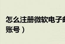 怎么注册微软电子邮件账号（怎么注册微软的账号）