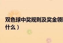 双色球中奖规则及奖金领取时间（双色球中奖规则及奖金是什么）
