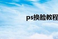 ps换脸教程（ps怎么换脸）