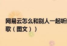 网易云怎么和别人一起听时聊天（网易云怎么和别人一起听歌（图文））