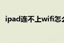 ipad连不上wifi怎么办（ipad连不上wifi）