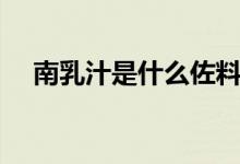 南乳汁是什么佐料（南乳汁是什么调料）