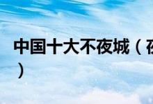 中国十大不夜城（夜生活最丰富的城市有哪些）