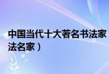 中国当代十大著名书法家（当代书法家排名前10中国当代书法名家）