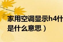 家用空调显示h4什么意思（空调显示h4指的是什么意思）