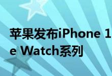 苹果发布iPhone 11  iPhone 11 Pro和Apple Watch系列 