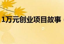 1万元创业项目故事（1万元创业项目有哪些）