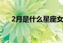 2月是什么星座女生（2月是什么星座）