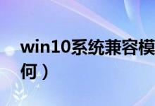 win10系统兼容模式（Win10系统兼容性如何）