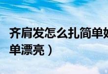 齐肩发怎么扎简单好看女童（齐肩发怎么扎简单漂亮）