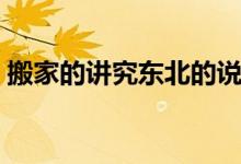 搬家的讲究东北的说法（搬家的讲究有哪些）