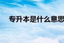 专升本是什么意思（专升本到底是什么）