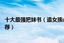 十大最强把妹书（追女孩必看的书排名10本顶级泡妞书籍推荐）