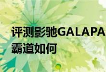 评测影驰GALAPAD怎么样以及欧恩M6双核霸道如何 