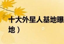 十大外星人基地曝光（51区一直都是秘密基地）