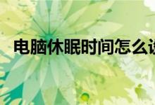 电脑休眠时间怎么设置（电脑休眠的作用）