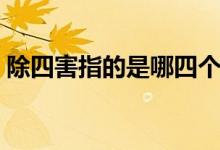 除四害指的是哪四个（除四害指的是哪四害）