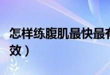 怎样练腹肌最快最有效（怎样练腹肌最快最有效）