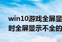 win10游戏全屏显示不全（Win10运行LOL时全屏显示不全的方法）