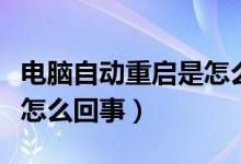 电脑自动重启是怎么回事啊（电脑自动重启是怎么回事）