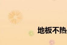 
地板不热的原因是什么？ 