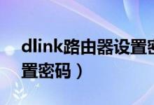 dlink路由器设置密码忘了（dlink路由器设置密码）