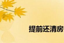 
提前还清房贷需要什么手续？ 