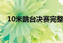 10米跳台决赛完整视频（10米跳台规则）