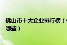 佛山市十大企业排行榜（佛山上市公司排名佛山知名企业有哪些）