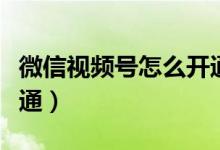 微信视频号怎么开通店铺（微信视频号怎么开通）