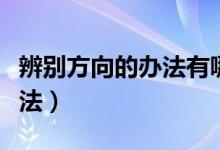 辨别方向的办法有哪些（有哪些辨别方向的办法）
