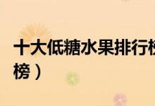 十大低糖水果排行榜柠檬（十大低糖水果排行榜）