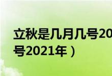 立秋是几月几号2021年立秋（立秋是几月几号2021年）