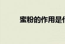 蜜粉的作用是什么（蜜粉的作用）