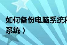 如何备份电脑系统和一键还原（如何备份电脑系统）