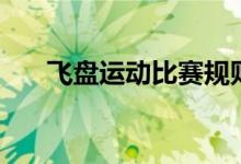 飞盘运动比赛规则（什么是飞盘运动）