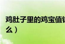 鸡肚子里的鸡宝值钱吗（鸡肚子里的鸡宝是什么）