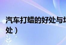 汽车打蜡的好处与坏处（给汽车打蜡有什么好处）
